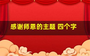 感谢师恩的主题 四个字